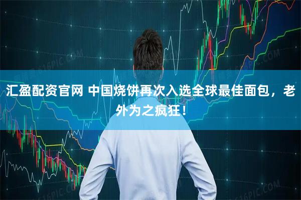 汇盈配资官网 中国烧饼再次入选全球最佳面包，老外为之疯狂！