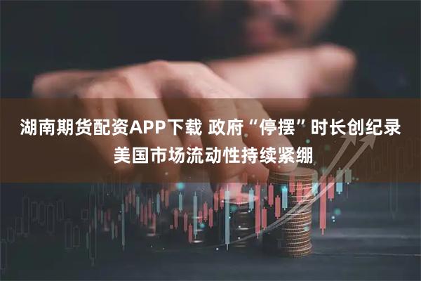 湖南期货配资APP下载 政府“停摆”时长创纪录 美国市场流动性持续紧绷