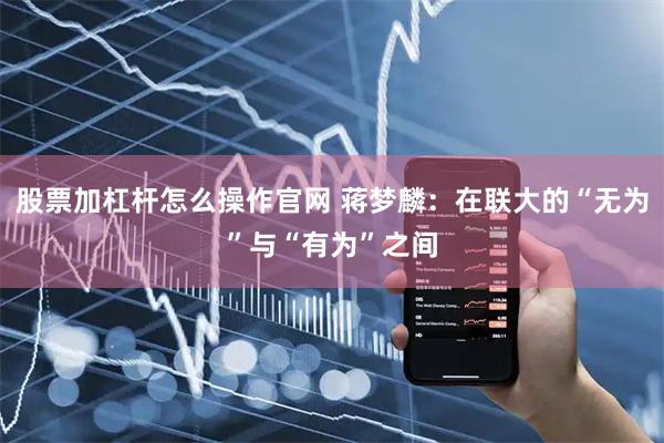 股票加杠杆怎么操作官网 蒋梦麟：在联大的“无为”与“有为”之间