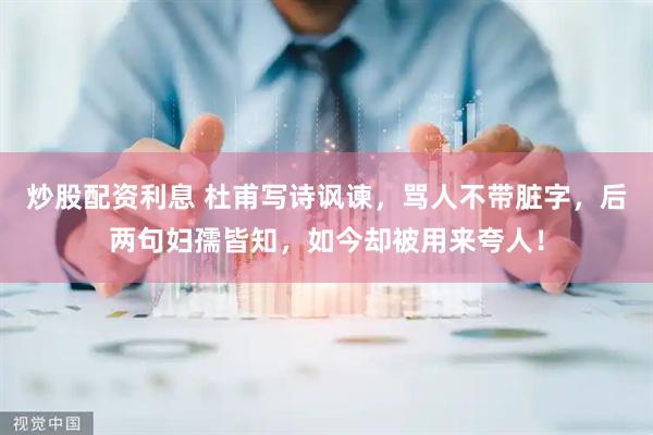 炒股配资利息 杜甫写诗讽谏，骂人不带脏字，后两句妇孺皆知，如今却被用来夸人！