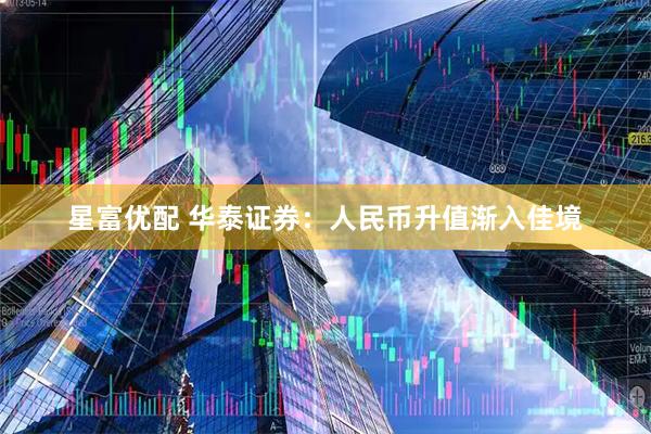 星富优配 华泰证券：人民币升值渐入佳境