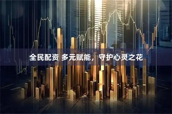 全民配资 多元赋能，守护心灵之花