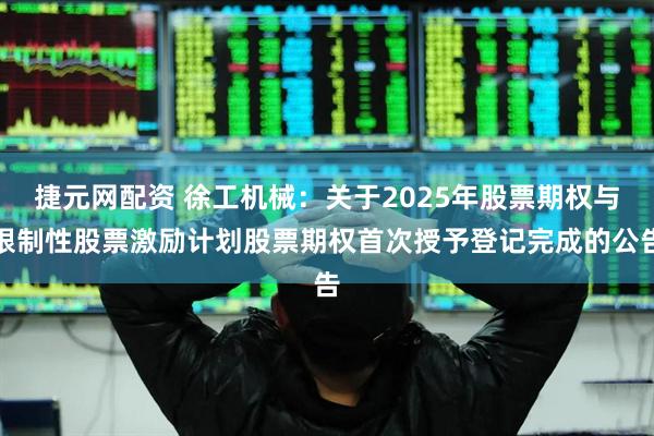 捷元网配资 徐工机械：关于2025年股票期权与限制性股票激励计划股票期权首次授予登记完成的公告