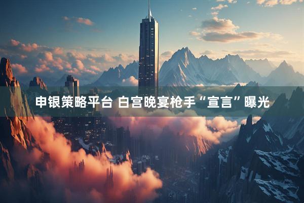 申银策略平台 白宫晚宴枪手“宣言”曝光