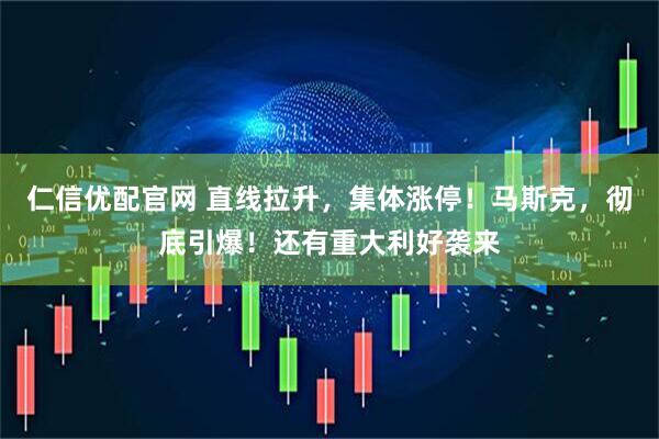 仁信优配官网 直线拉升，集体涨停！马斯克，彻底引爆！还有重大利好袭来
