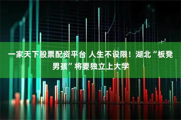 一家天下股票配资平台 人生不设限！湖北“板凳男孩”将要独立上大学
