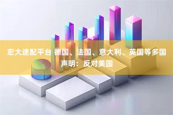 宏大速配平台 德国、法国、意大利、英国等多国声明：反对美国